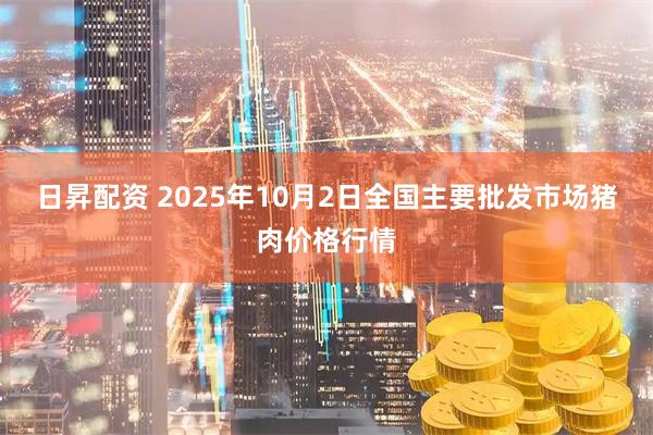 日昇配资 2025年10月2日全国主要批发市场猪肉价格行情