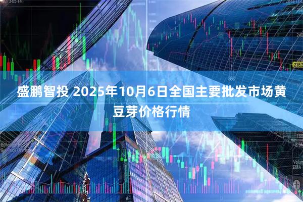 盛鹏智投 2025年10月6日全国主要批发市场黄豆芽价格行情