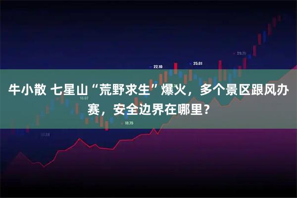 牛小散 七星山“荒野求生”爆火，多个景区跟风办赛，安全边界在哪里？