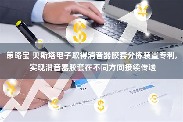 策略宝 贝斯塔电子取得消音器胶套分拣装置专利, 实现消音器胶套在不同方向接续传送