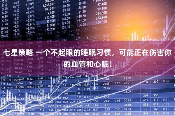 七星策略 一个不起眼的睡眠习惯，可能正在伤害你的血管和心脏！