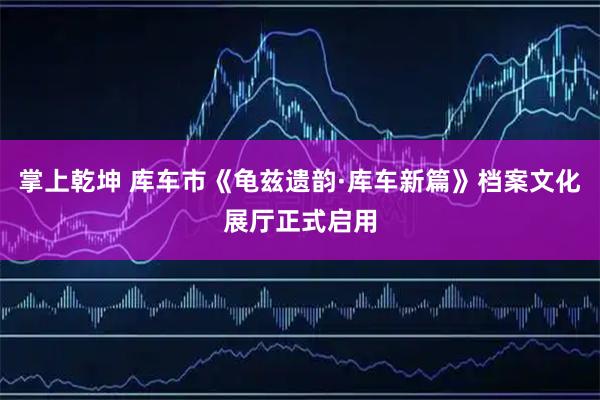 掌上乾坤 库车市《龟兹遗韵·库车新篇》档案文化展厅正式启用