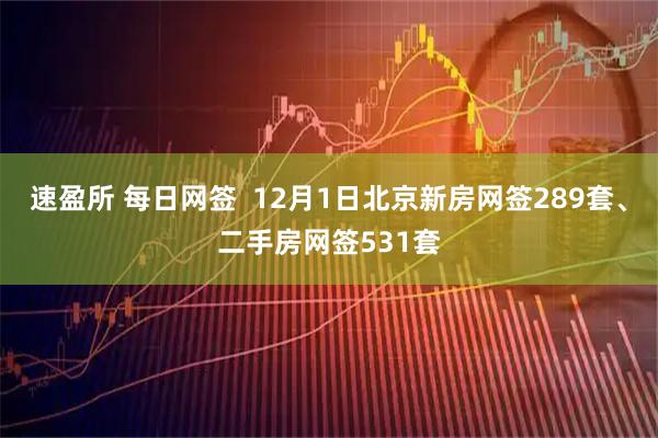 速盈所 每日网签  12月1日北京新房网签289套、二手房网签531套