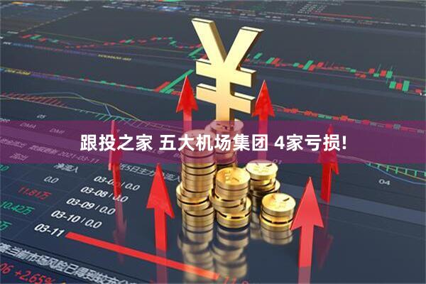 跟投之家 五大机场集团 4家亏损!