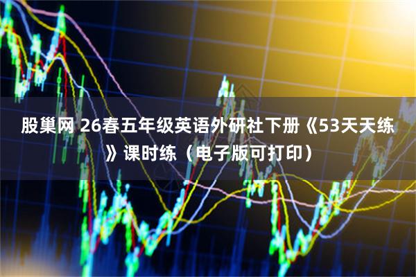 股巢网 26春五年级英语外研社下册《53天天练》课时练（电子版可打印）