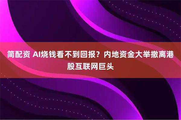 简配资 AI烧钱看不到回报？内地资金大举撤离港股互联网巨头